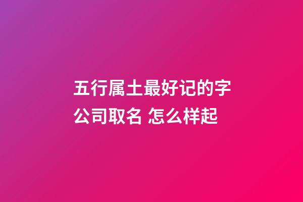 五行属土最好记的字公司取名 怎么样起-第1张-公司起名-玄机派